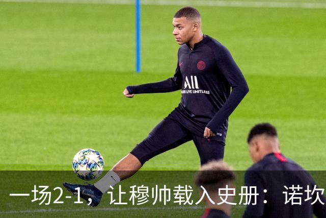 一场2-1，让穆帅载入史册：诺坎普滑跪+神奇换人！巴萨纪录遭终结