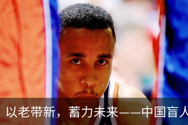 以老带新，蓄力未来——中国盲人足球队蝉联亚残运会冠军