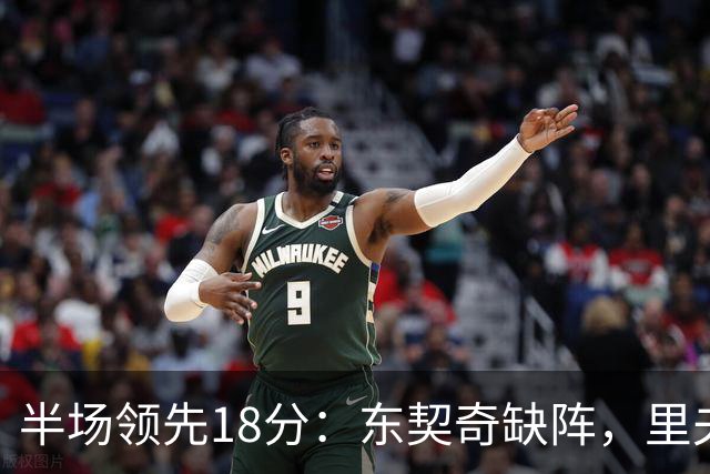 半场领先18分：东契奇缺阵，里夫斯16分压过快船