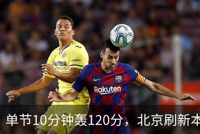 单节10分钟轰120分，北京刷新本季CBA单场新高