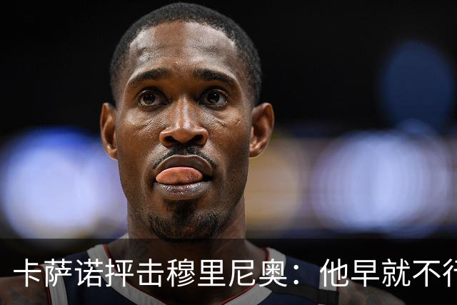 卡萨诺抨击穆里尼奥：他早就不行了，执教皇马踢得令人羞耻