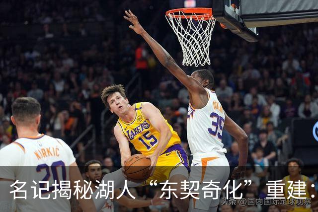 名记揭秘湖人“东契奇化”重建：梭哈凯斯勒很爽，但替补席真没人护筐了！