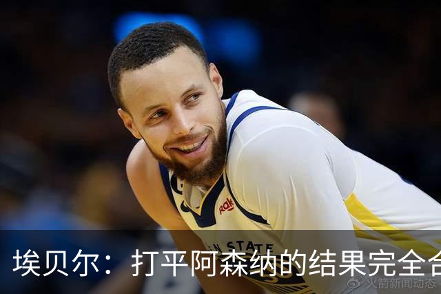 埃贝尔：打平阿森纳的结果完全合理，你必须要坦然接受这一点
