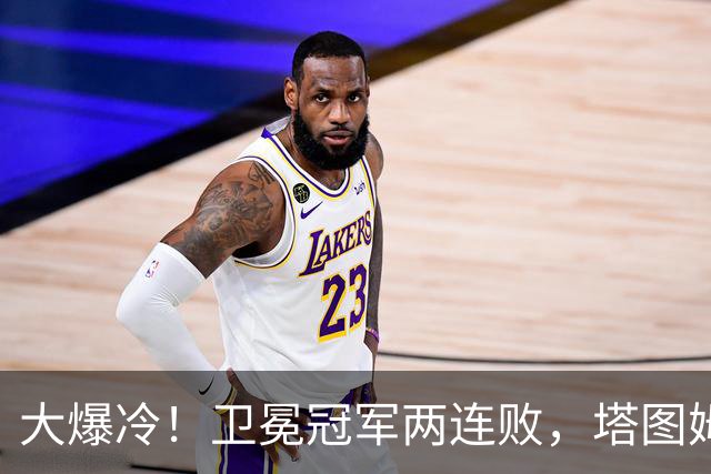 大爆冷！卫冕冠军两连败，塔图姆轰36+9+7，一战看清4个现实