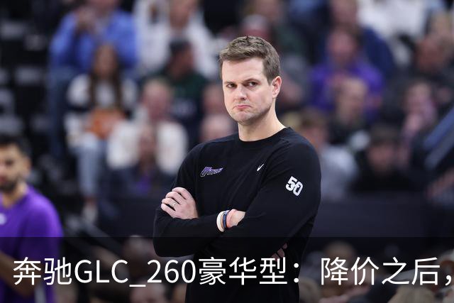 奔驰GLC_260豪华型：降价之后，账还得接着算
