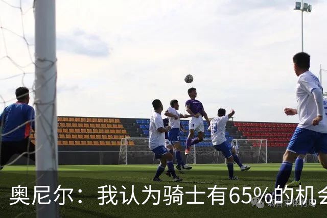 奥尼尔：我认为骑士有65%的机会重返东决 但球队还存在一些问题