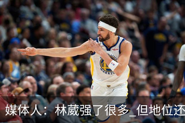 媒体人：林葳强了很多 但地位还不如上赛季 这不是他实力的问题