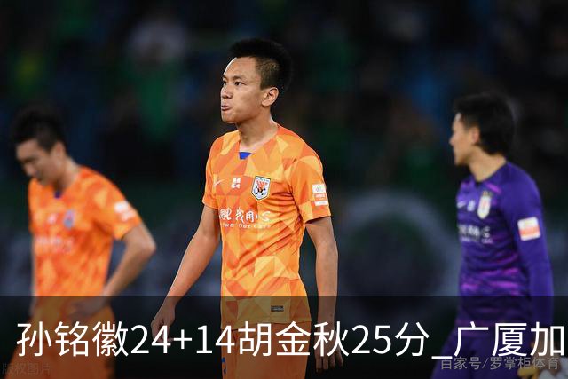 孙铭徽24+14胡金秋25分 广厦加时险胜北控