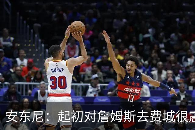 安东尼：起初对詹姆斯去费城很震惊，76人对他坦诚相待