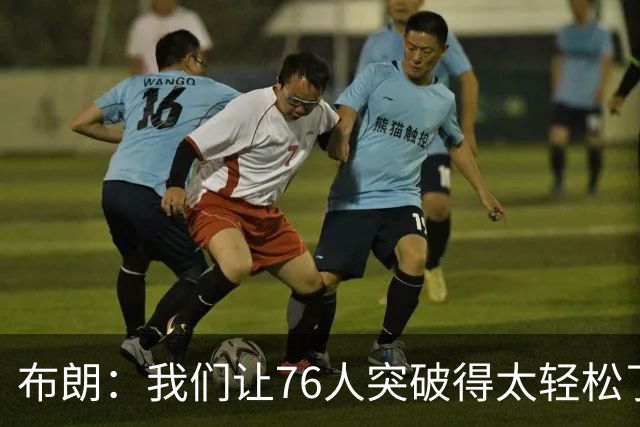布朗：我们让76人突破得太轻松了 他们上半场在禁区内得到了26分