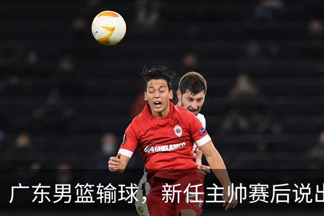 广东男篮输球，新任主帅赛后说出原因，点名2人是输球关键