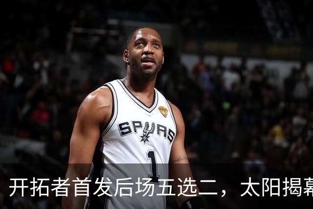 开拓者首发后场五选二，太阳揭幕战会碰上谁？