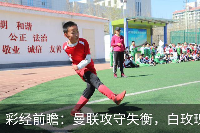 彩经前瞻：曼联攻守失衡，白玫瑰防守表现稳定，期待进球数多