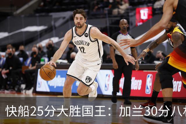 快船25分大胜国王：加兰30分八村垒首秀13中3 小萨14+18+8