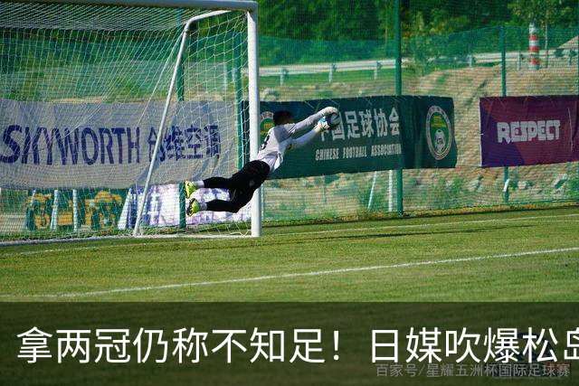 拿两冠仍称不知足！日媒吹爆松岛辉空，这话越听越心虚