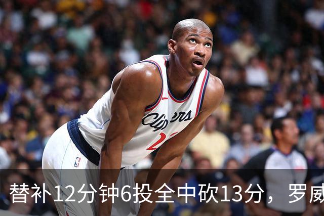 替补12分钟6投全中砍13分，罗威半场打疯了