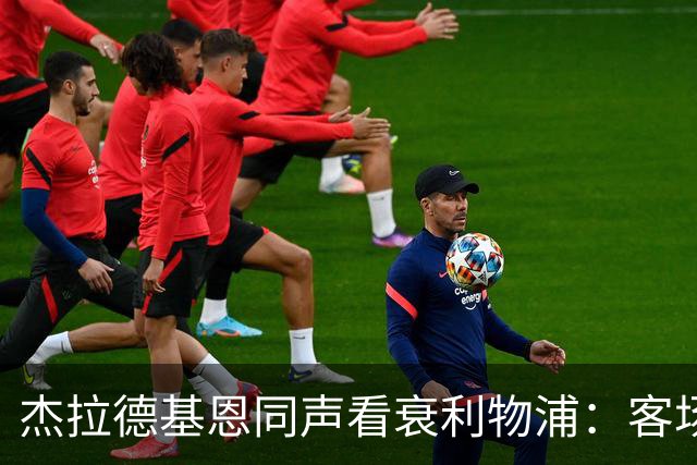 杰拉德基恩同声看衰利物浦：客场1比1，赢不了布伦特福德