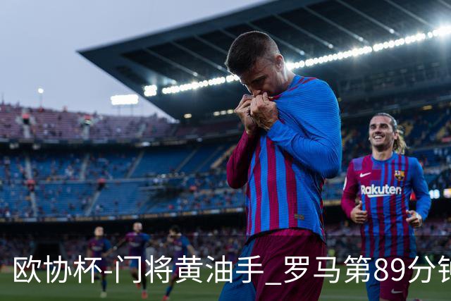 欧协杯-门将黄油手 罗马第89分钟遭绝杀1-2客负