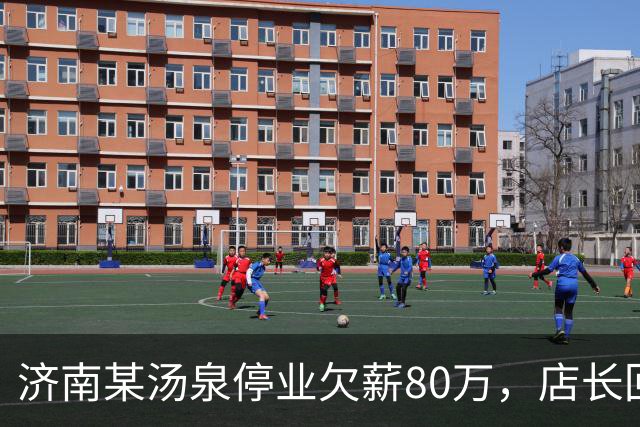 济南某汤泉停业欠薪80万，店长回应：门店长期亏损，工资尽快发放