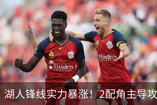 湖人锋线实力暴涨！2配角主导攻守，格兰姆斯全面输出成替补大核
