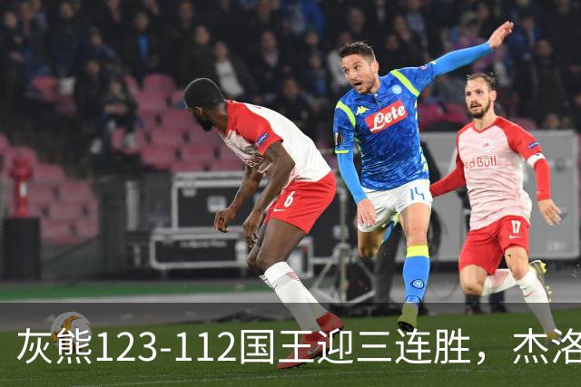 灰熊123-112国王迎三连胜，杰洛姆31+6，拉文空砍37分