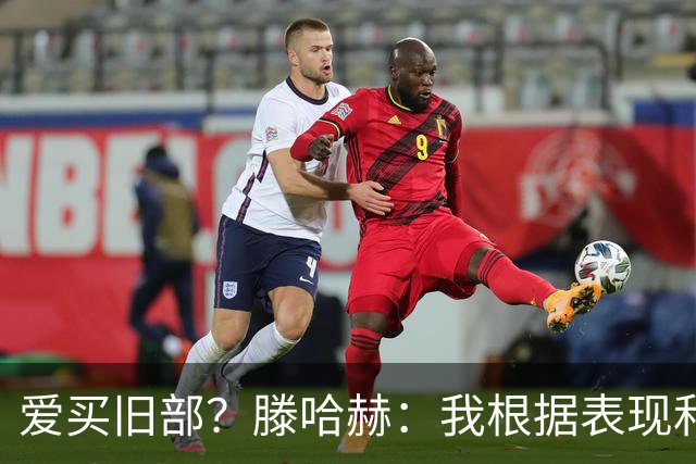 爱买旧部？滕哈赫：我根据表现和战术需要选人，不会掺杂个人好恶