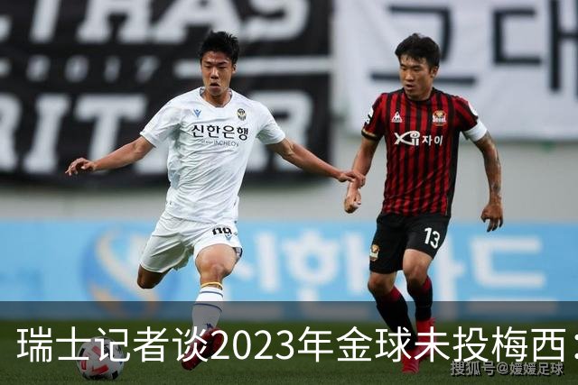 瑞士记者谈2023年金球未投梅西：不喜欢他在世界杯上对荷兰的行为