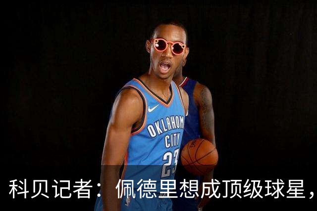 科贝记者：佩德里想成顶级球星，必须保持最佳身体状态