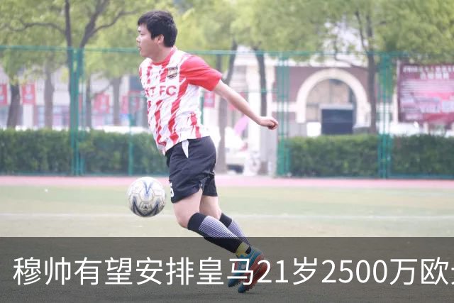 穆帅有望安排皇马21岁2500万欧元1米94夏窗新援埃斯皮赛季首次首发