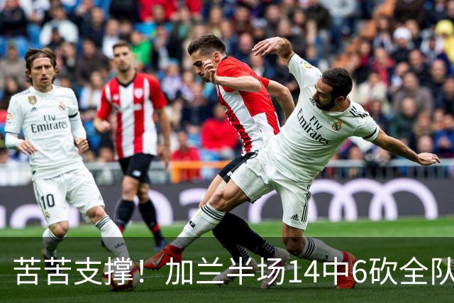 苦苦支撑！加兰半场14中6砍全队最高14分外加4助 三分4中2