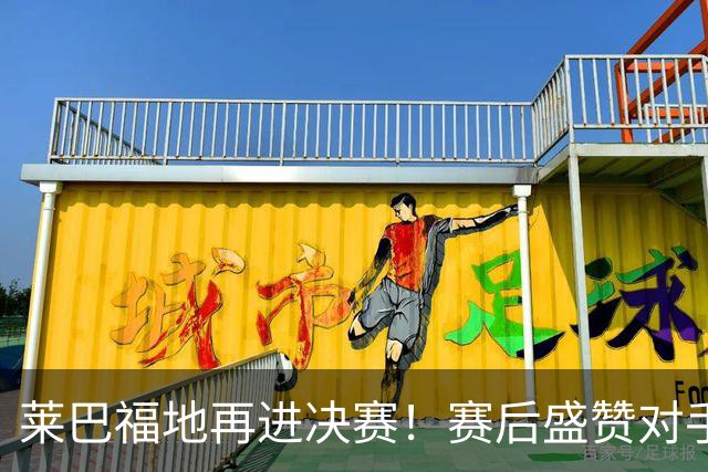莱巴福地再进决赛！赛后盛赞对手发挥，透露现在到新赛季两大目标