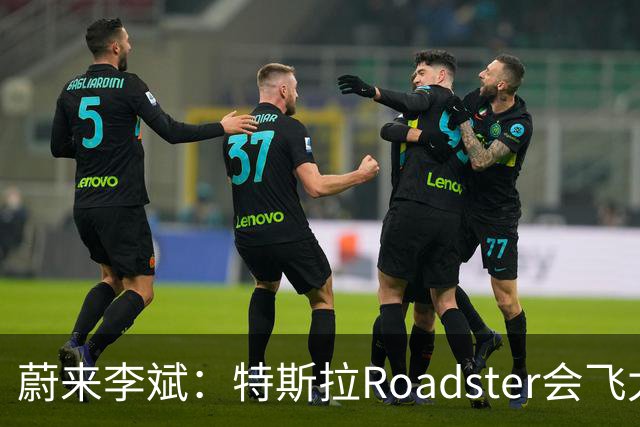 蔚来李斌：特斯拉Roadster会飞太厉害了 这个我们真没有