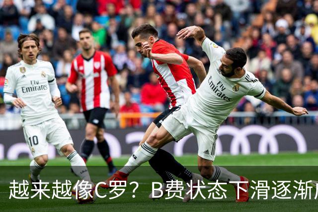越来越像C罗？B费状态下滑逐渐成祸害 续约留队属于两败俱伤