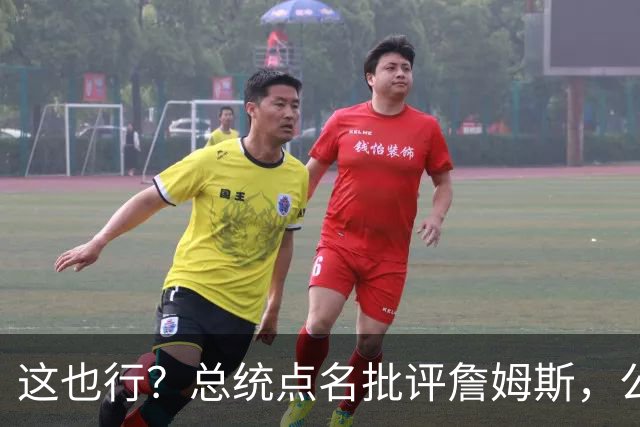 这也行？总统点名批评詹姆斯，公开直接骂！