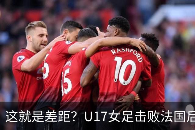 这就是差距？U17女足击败法国后，法媒一针见血，点出法国队输球原因，牛子琪两扑点