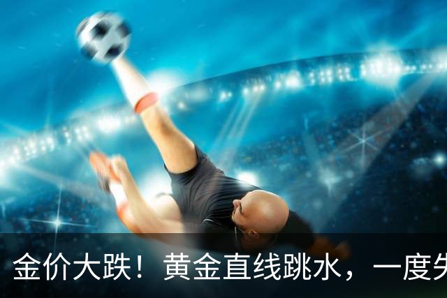 金价大跌！黄金直线跳水，一度失守4000美元，创近3个月新低