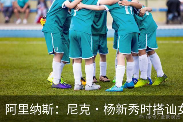 阿里纳斯：尼克·杨新秀时搭讪女孩好久拿不下 我帮他钞能力搞定