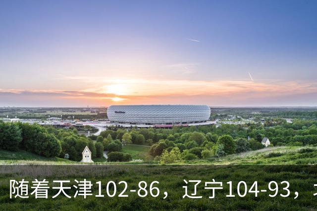 随着天津102-86，辽宁104-93，北控93-82，CBA最新积分榜出炉