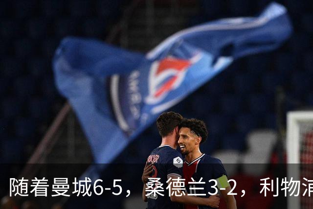 随着曼城6-5，桑德兰3-2，利物浦7-6切尔西，英联杯最新形势出炉