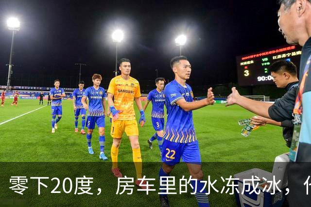 零下20度，房车里的水冻成冰，他靠一台取暖炉撑过一夜