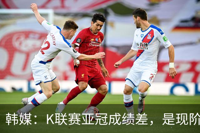 韩媒：K联赛亚冠成绩差，是现阶段各球队重心偏向联赛的结果