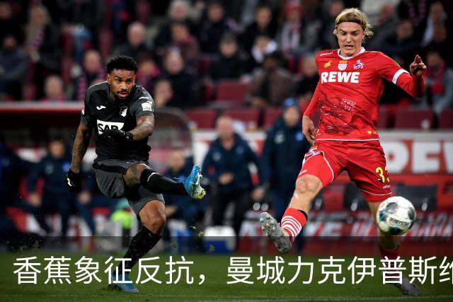 香蕉象征反抗，曼城力克伊普斯维奇，福登手持充气香蕉硬刚争议