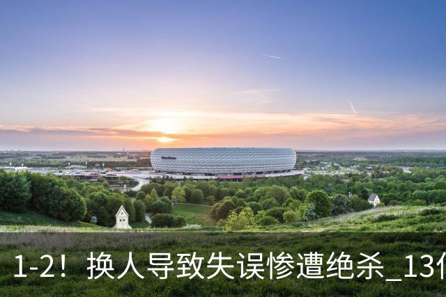 1-2！换人导致失误惨遭绝杀 13亿豪门折戟国家德比 联赛全胜惨遭终结