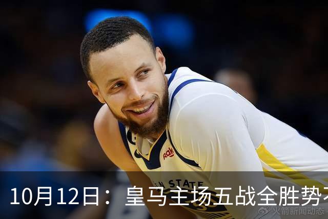 10月12日：皇马主场五战全胜势不可挡，伯纳乌成西甲最恐怖堡垒，谁能打破不败金身