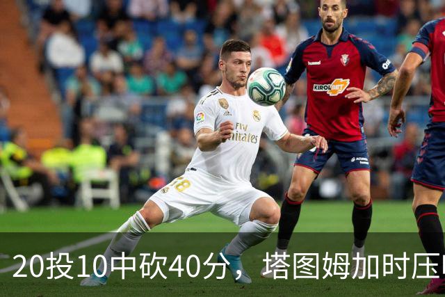 20投10中砍40分，塔图姆加时压哨绝杀篮网