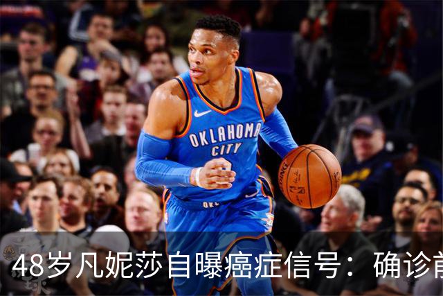 48岁凡妮莎自曝癌症信号：确诊前半年极度疲惫，手臂疼了4个月