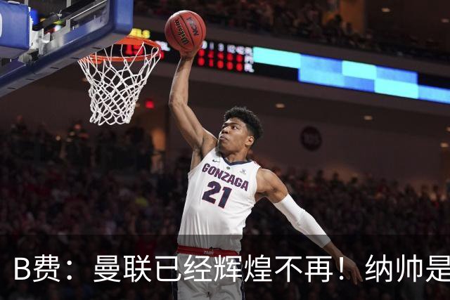 B费：曼联已经辉煌不再！纳帅是曼联换帅首选！红军不排除签莫拉
