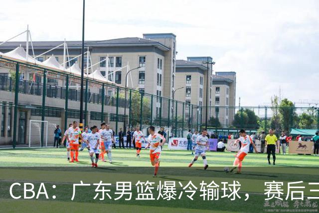CBA：广东男篮爆冷输球，赛后三人被炮轰，顶薪国手让人失望