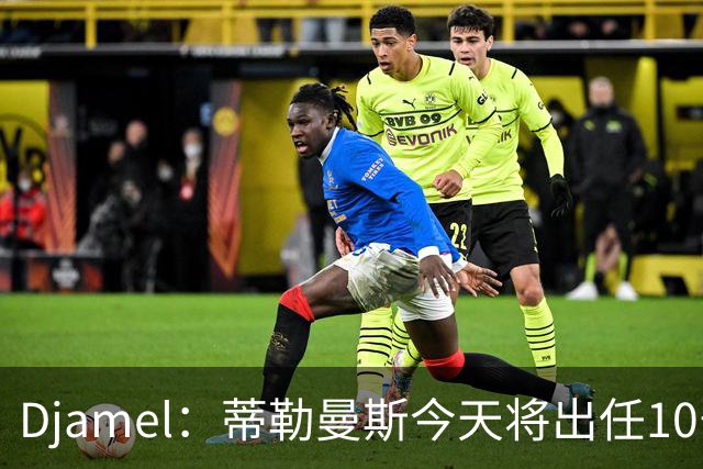 Djamel：蒂勒曼斯今天将出任10号位，B费将被放到右边锋的位置；卡里克：B费是顶级球员，但有时候事情并不总会如人所愿